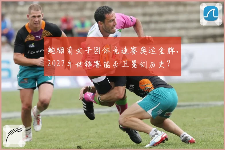 鲍珊菊女子团体竞速赛奥运金牌，2027年世锦赛能否卫冕创历史？