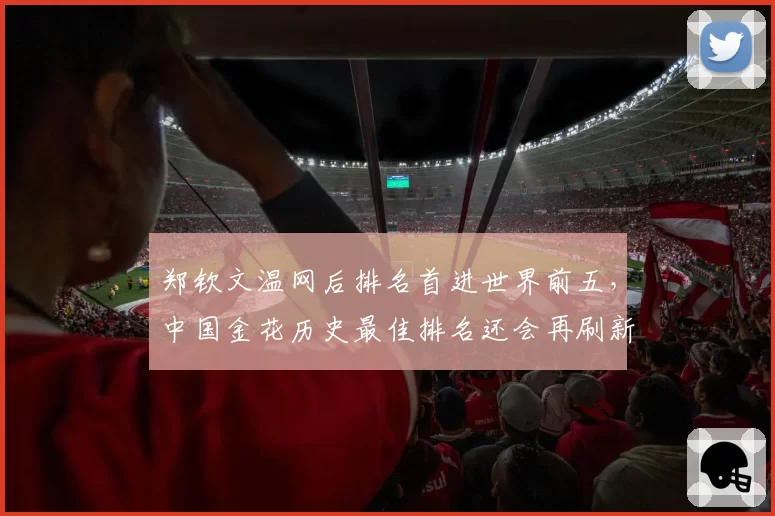 郑钦文温网后排名首进世界前五，中国金花历史最佳排名还会再刷新吗？