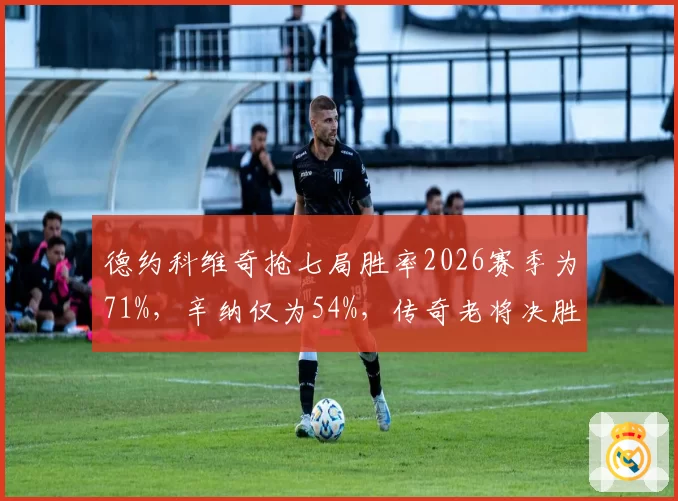 德约科维奇抢七局胜率2026赛季为71%,辛纳仅为54%,传奇老将决胜时刻统治力依旧