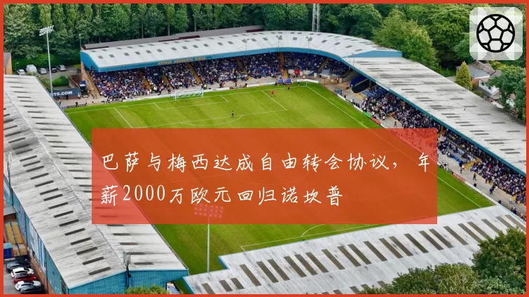 巴萨与梅西达成自由转会协议,年薪2000万欧元回归诺坎普