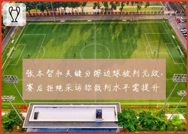 张本智和关键分擦边球被判无效,赛后拒绝采访称裁判水平需提升