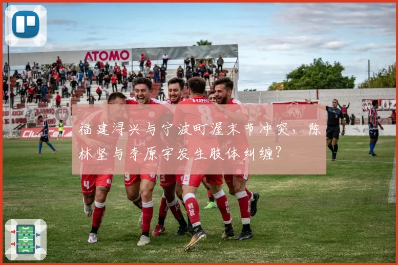 福建浔兴与宁波町渥末节冲突,陈林坚与李原宇发生肢体纠缠?