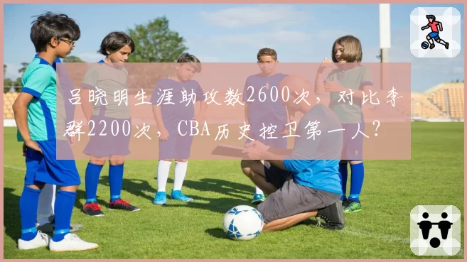 吕晓明生涯助攻数2600次，对比李群2200次，CBA历史控卫第一人？