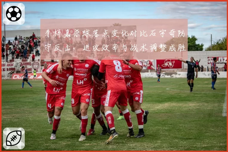 李梓嘉杀球落点变化对比石宇奇防守反击,进攻效率与战术调整成胜负关键