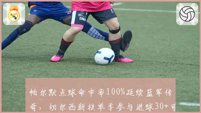 帕尔默点球命中率100%延续蓝军传奇,切尔西新核单季参与进球30+可期?