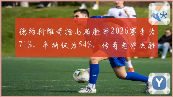 德约科维奇抢七局胜率2026赛季为71%,辛纳仅为54%,传奇老将决胜时刻统治力依旧