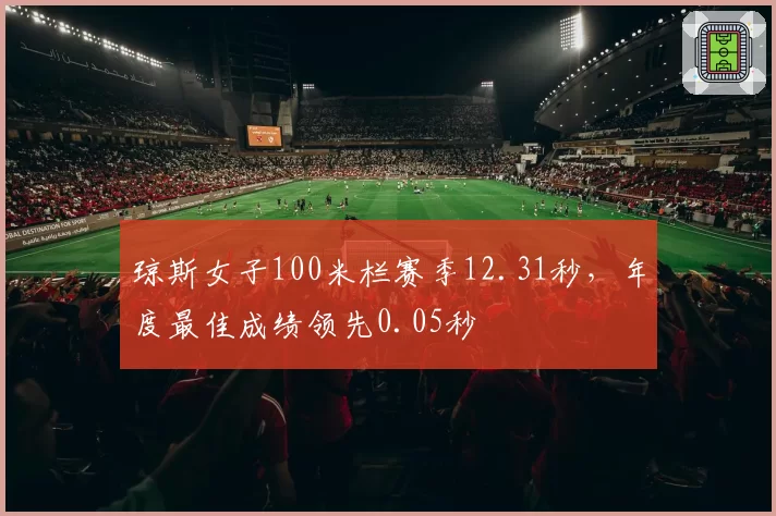 琼斯女子100米栏赛季12.31秒,年度最佳成绩领先0.05秒