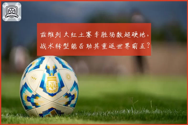兹维列夫红土赛季胜场数超硬地,战术转型能否助其重返世界前五?
