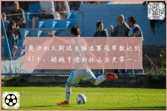 奥沙利文斯诺克排名赛冠军数达到41个，超越亨德利独占历史第一__br_